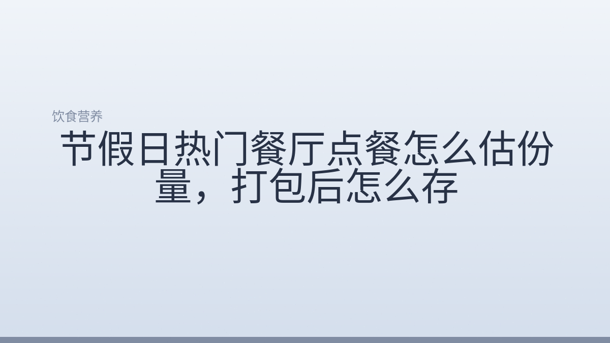 节假日热门餐厅点餐怎么估份量，打包后怎么存