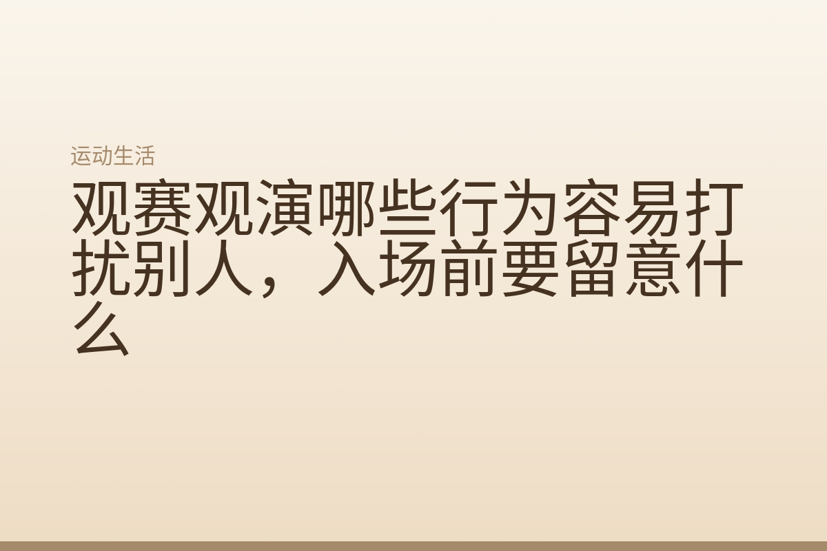 观赛观演哪些行为容易打扰别人,入场前要留意什么