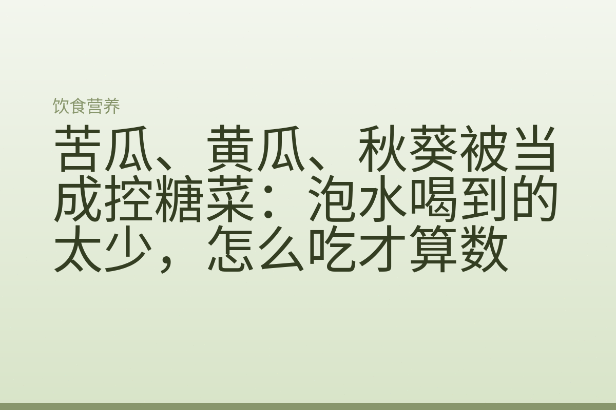 苦瓜、黄瓜、秋葵被当成控糖菜:泡水喝到的太少,怎么吃才算数
