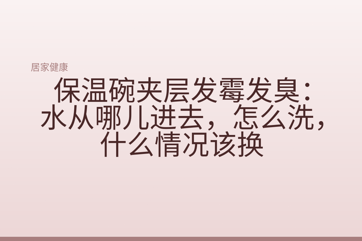 保温碗夹层发霉发臭:水从哪儿进去,怎么洗,什么情况该换