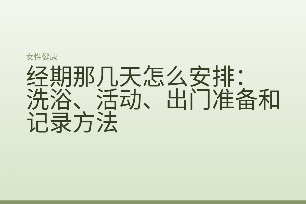 经期那几天怎么安排:洗浴、活动、出门准备和记录方法