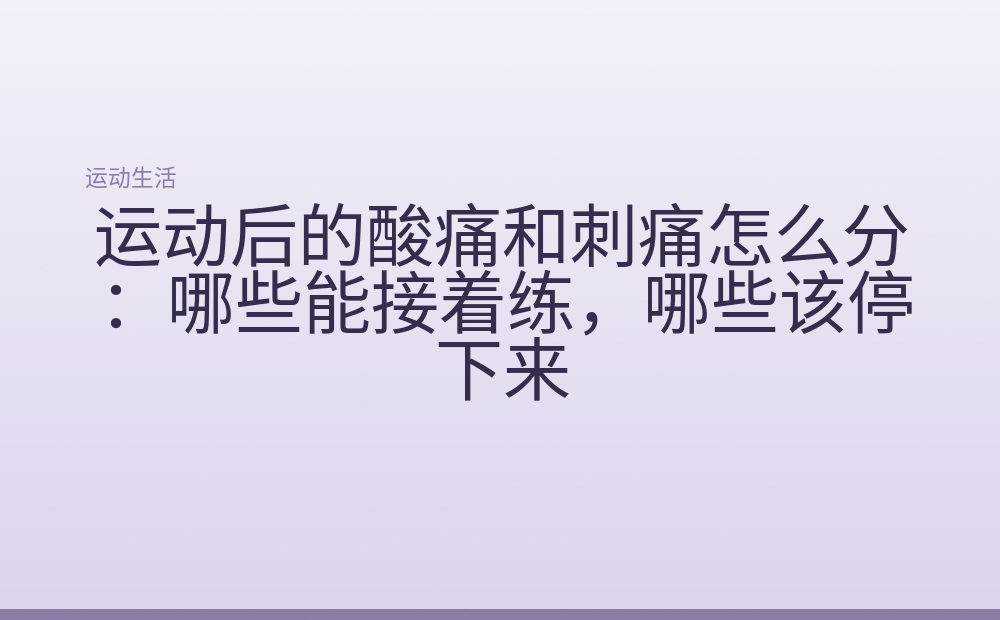 运动后的酸痛和刺痛怎么分:哪些能接着练,哪些该停下来