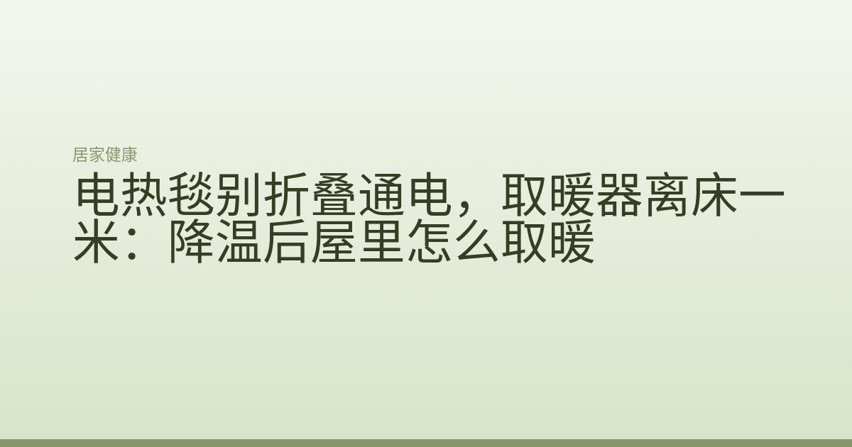 电热毯别折叠通电,取暖器离床一米:降温后屋里怎么取暖