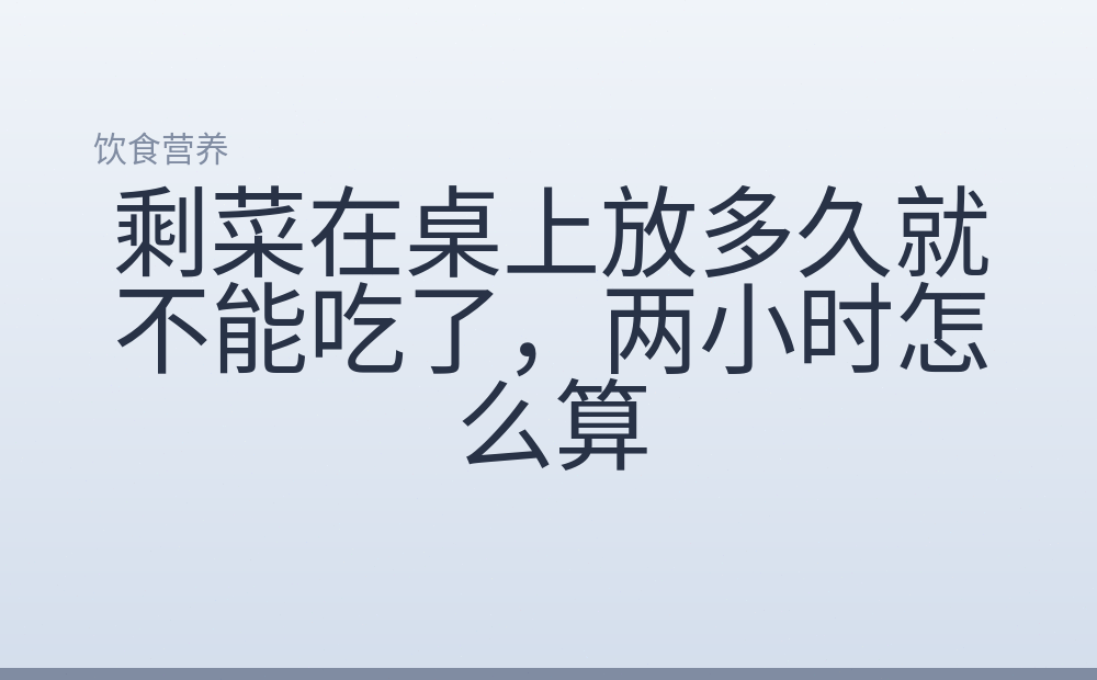 剩菜在桌上放多久就不能吃了，两小时怎么算