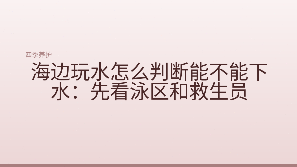 海边玩水怎么判断能不能下水:先看泳区和救生员