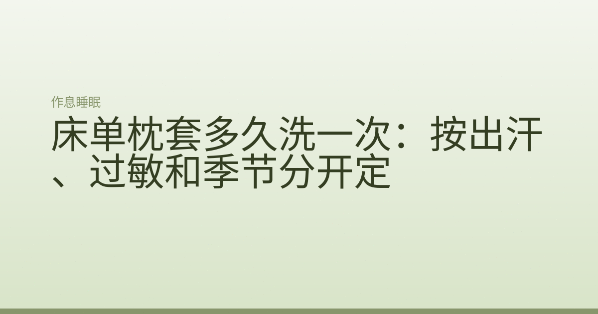 床单枕套多久洗一次:按出汗、过敏和季节分开定