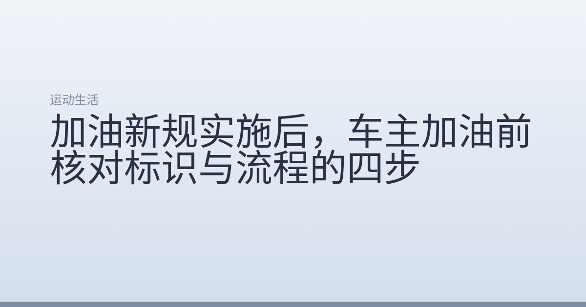 加油新规实施后,车主加油前核对标识与流程的四步