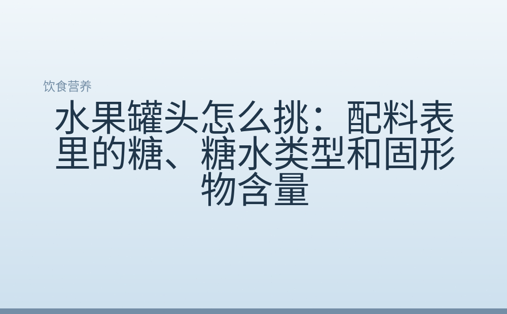 水果罐头怎么挑:配料表里的糖、糖水类型和固形物含量