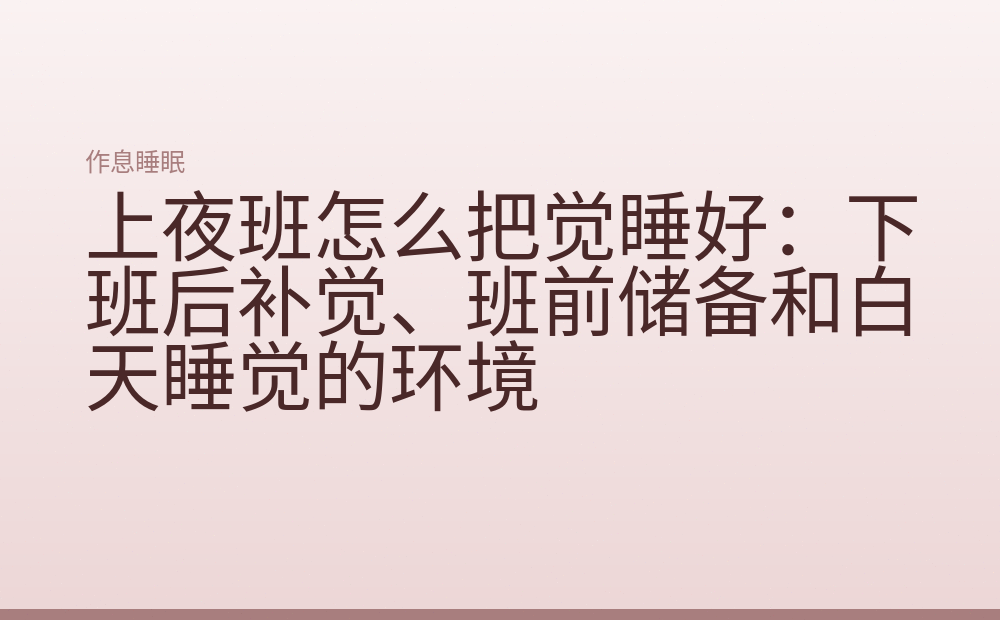 上夜班怎么把觉睡好:下班后补觉、班前储备和白天睡觉的环境