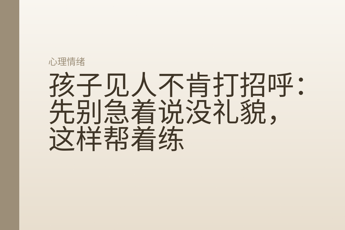 孩子见人不肯打招呼：先别急着说没礼貌，这样帮着练
