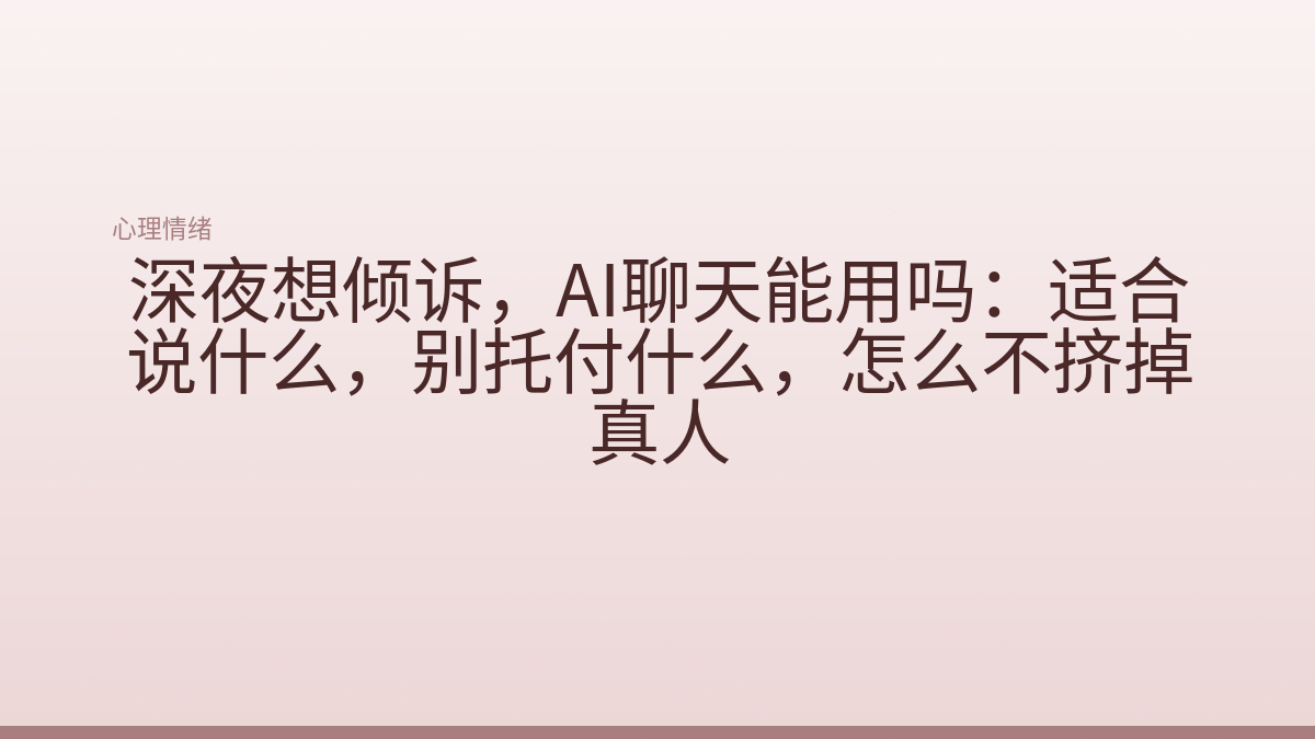 深夜想倾诉,AI聊天能用吗:适合说什么,别托付什么,怎么不挤掉真人