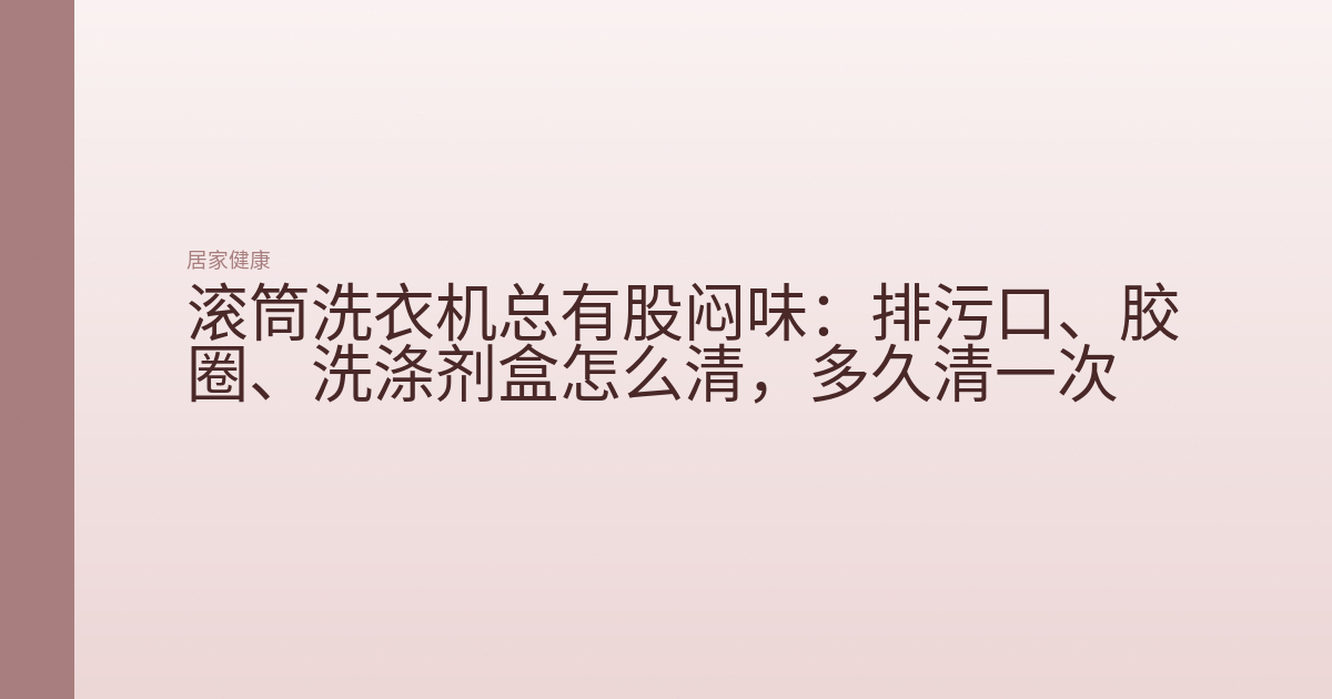 滚筒洗衣机总有股闷味:排污口、胶圈、洗涤剂盒怎么清,多久清一次