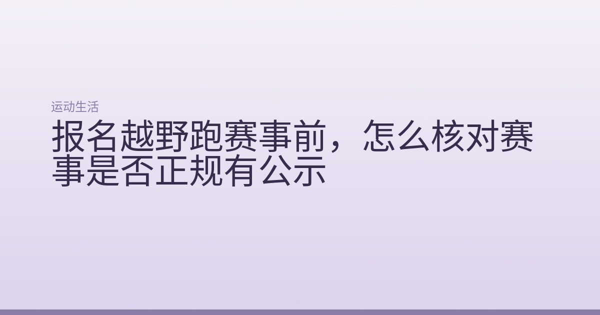 报名越野跑赛事前,怎么核对赛事是否正规有公示