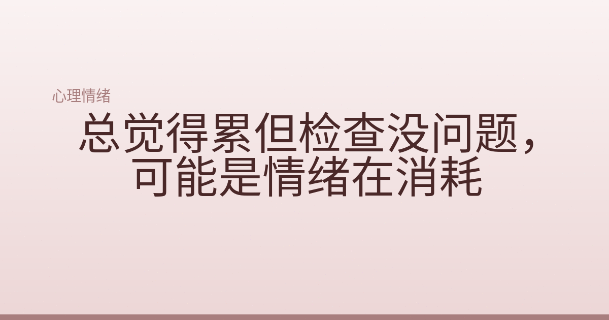 总觉得累但检查没问题，可能是情绪在消耗