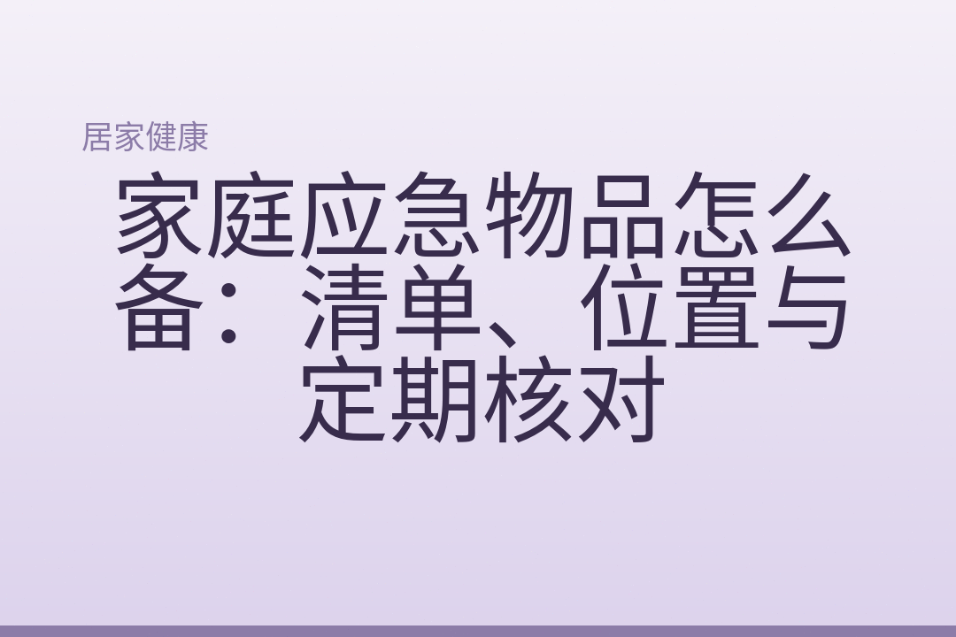 家庭应急物品怎么备：清单、位置与定期核对