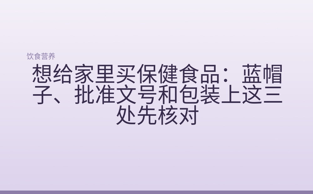 想给家里买保健食品:蓝帽子、批准文号和包装上这三处先核对