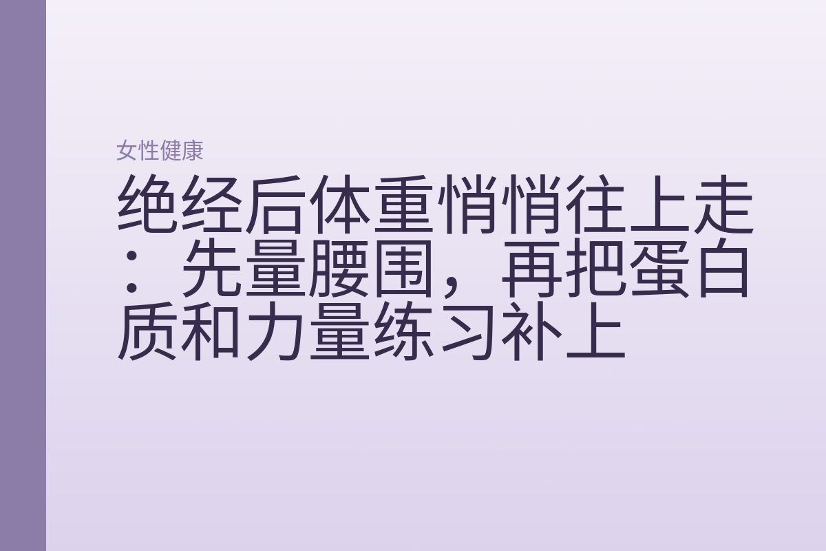 绝经后体重悄悄往上走:先量腰围,再把蛋白质和力量练习补上