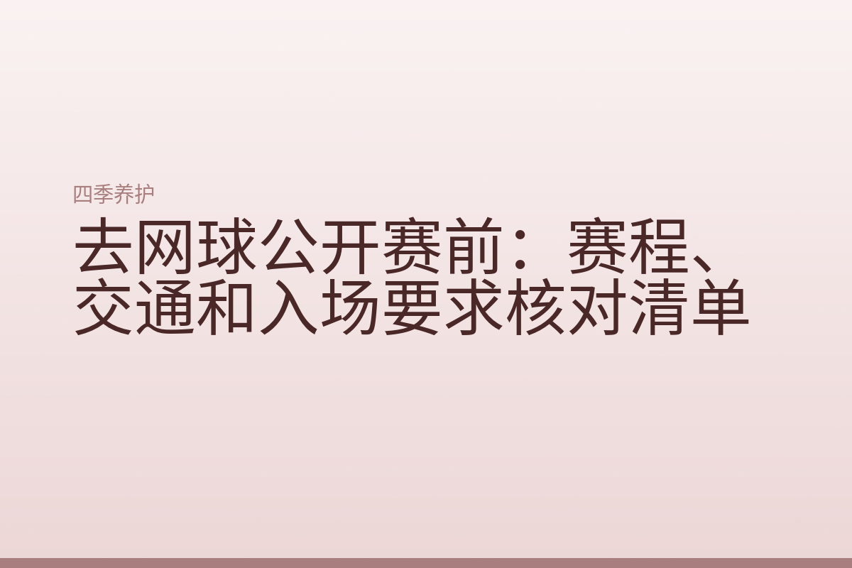 去网球公开赛前:赛程、交通和入场要求核对清单