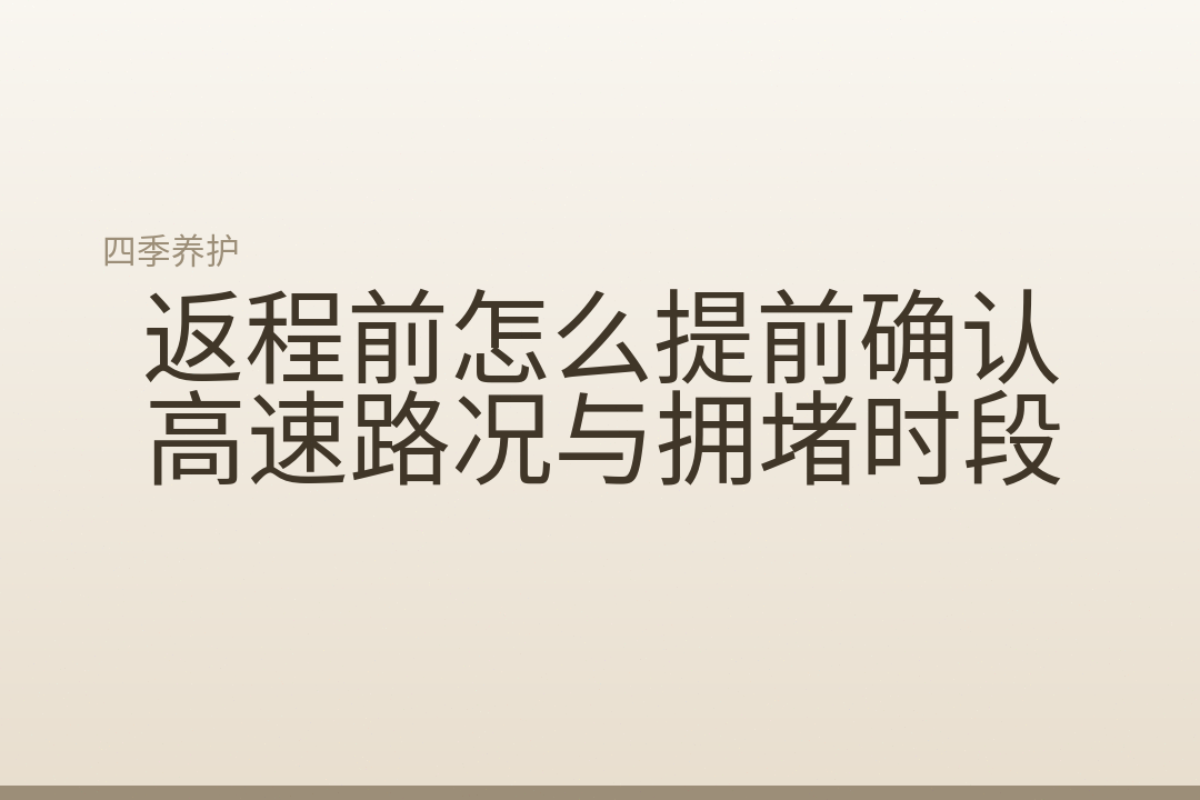 返程前怎么提前确认高速路况与拥堵时段