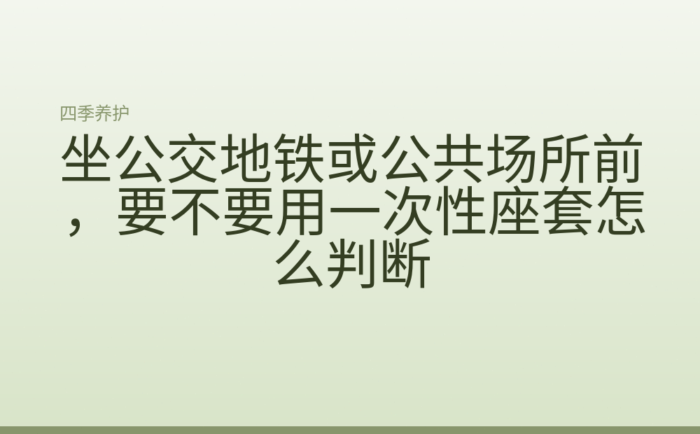 坐公交地铁或公共场所前，要不要用一次性座套怎么判断
