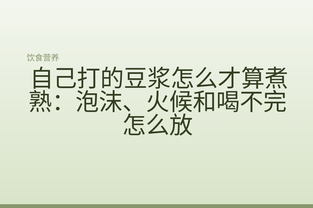 自己打的豆浆怎么才算煮熟:泡沫、火候和喝不完怎么放