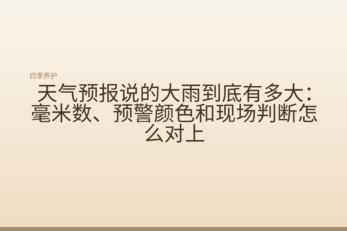 天气预报说的大雨到底有多大:毫米数、预警颜色和现场判断怎么对上