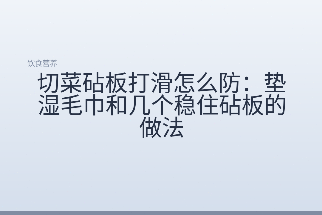 切菜砧板打滑怎么防：垫湿毛巾和几个稳住砧板的做法