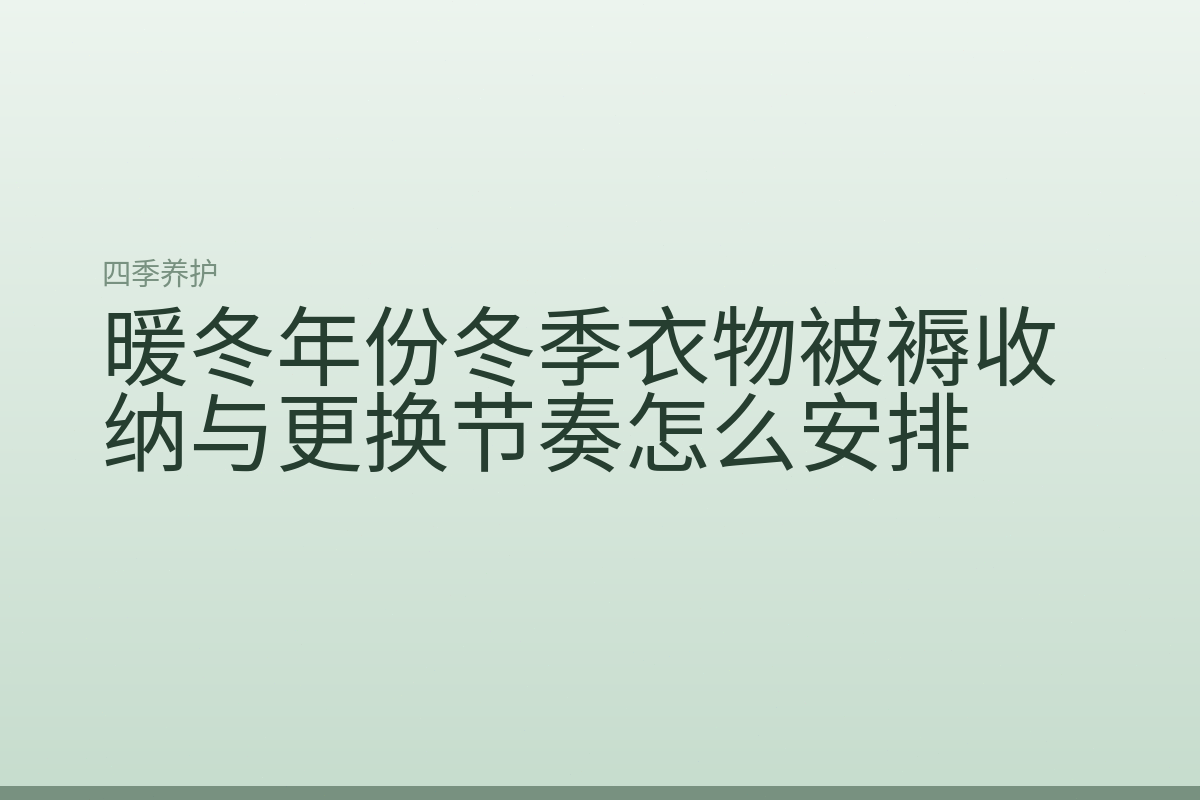 暖冬年份冬季衣物被褥收纳与更换节奏怎么安排