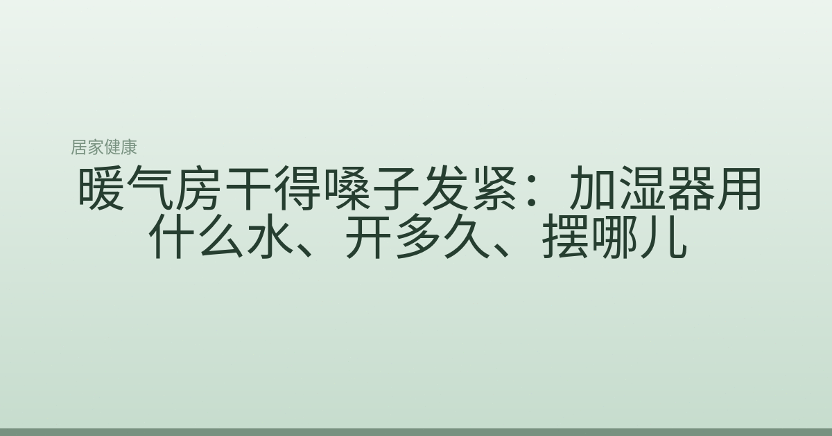 暖气房干得嗓子发紧:加湿器用什么水、开多久、摆哪儿