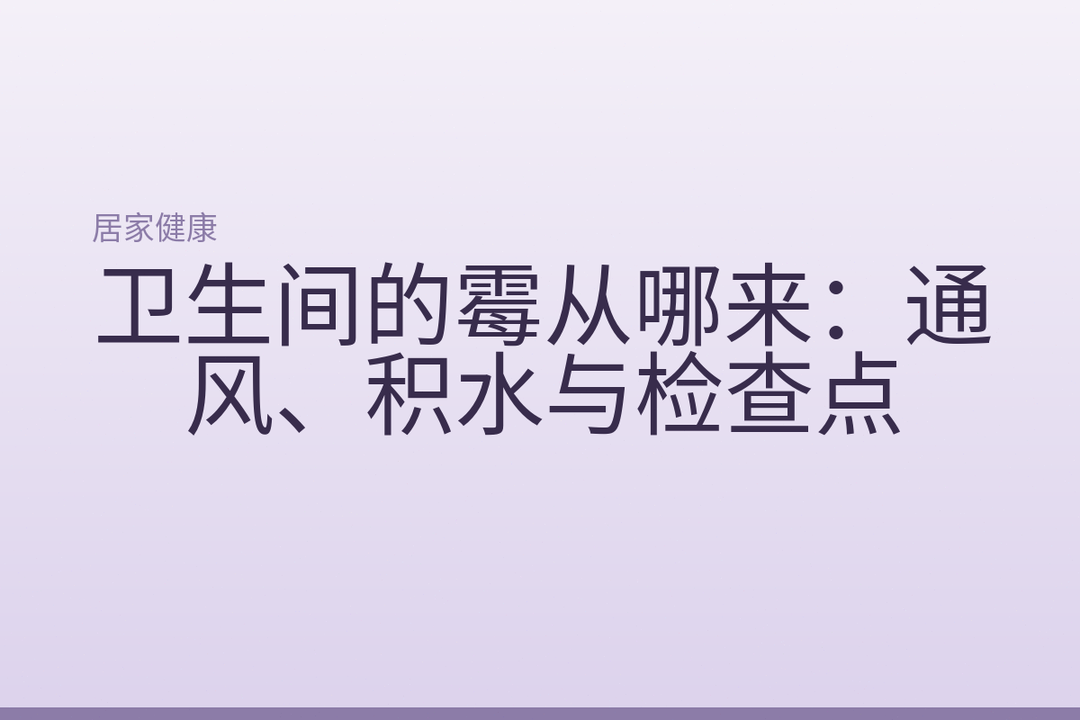 卫生间的霉从哪来：通风、积水与检查点