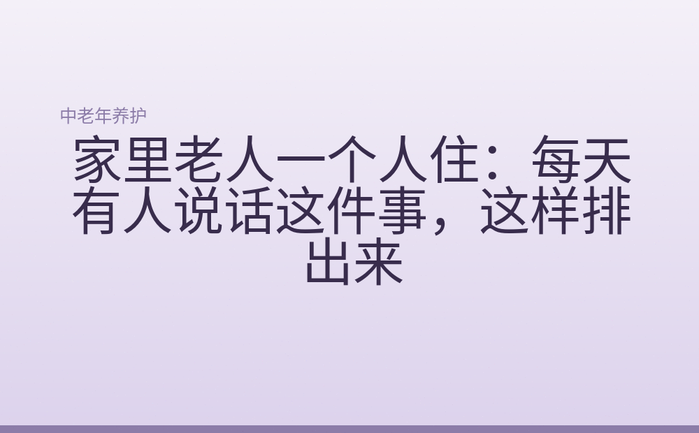 家里老人一个人住:每天有人说话这件事,这样排出来