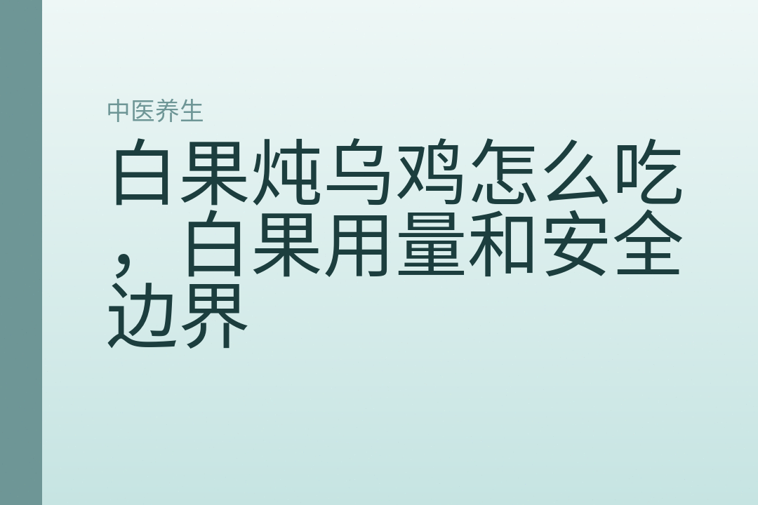 白果炖乌鸡怎么吃,白果用量和安全边界