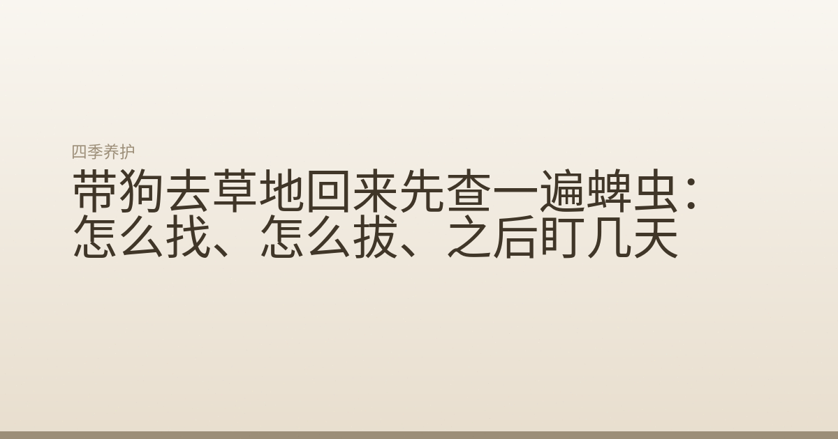 带狗去草地回来先查一遍蜱虫:怎么找、怎么拔、之后盯几天