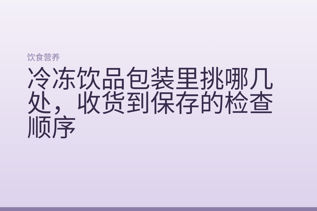 冷冻饮品包装里挑哪几处,收货到保存的检查顺序