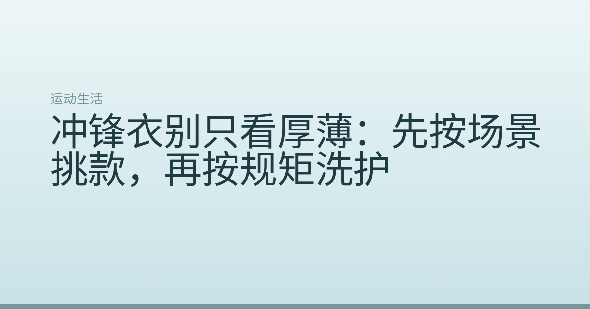 冲锋衣别只看厚薄:先按场景挑款,再按规矩洗护