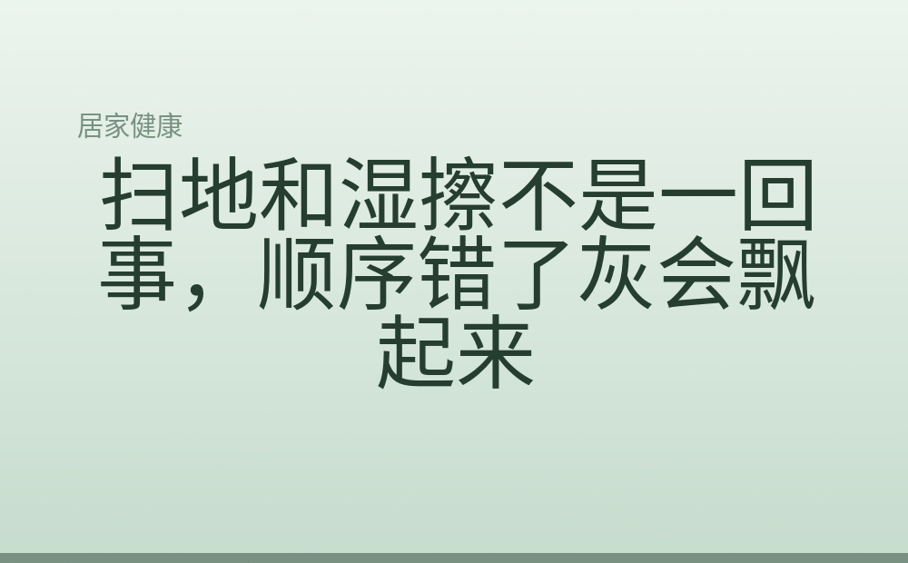 扫地和湿擦不是一回事，顺序错了灰会飘起来