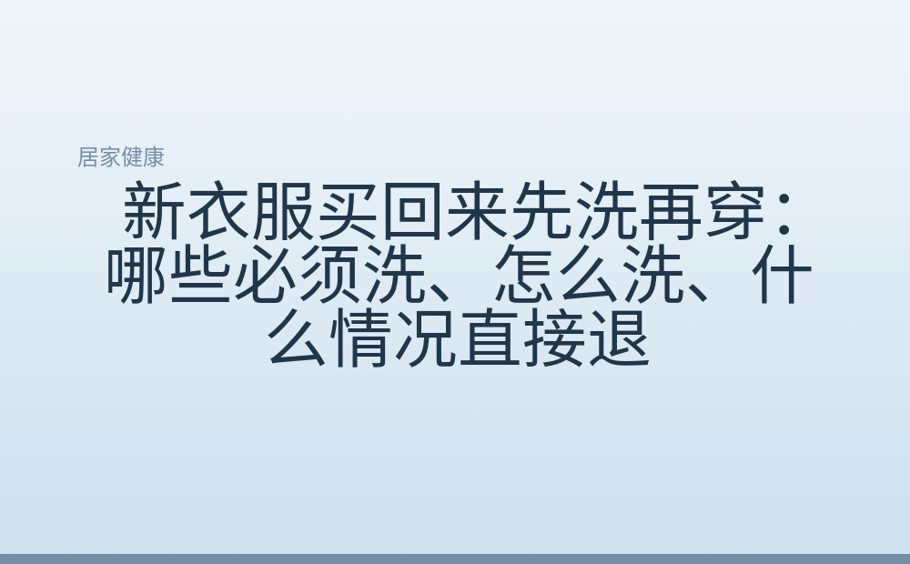 新衣服买回来先洗再穿:哪些必须洗、怎么洗、什么情况直接退