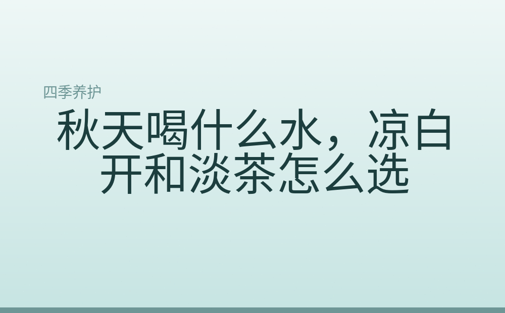 秋天喝什么水,凉白开和淡茶怎么选