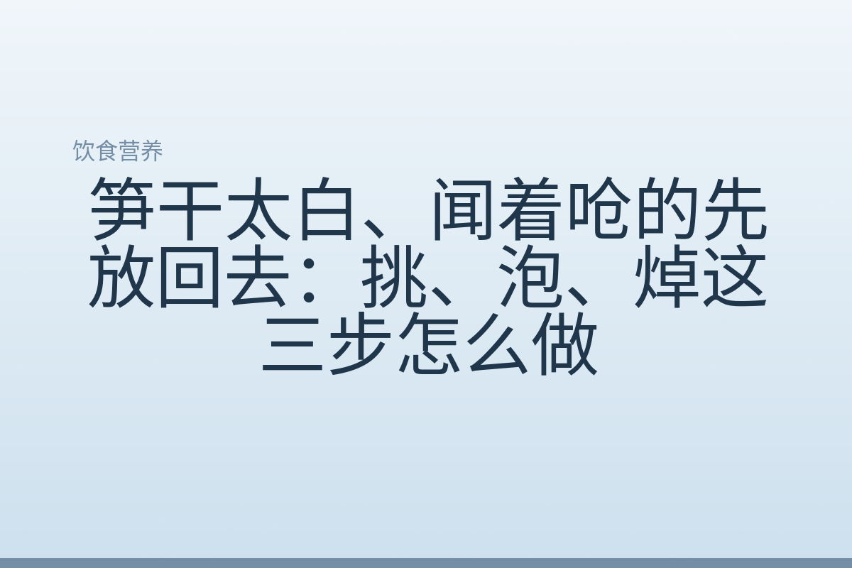笋干太白、闻着呛的先放回去：挑、泡、焯这三步怎么做