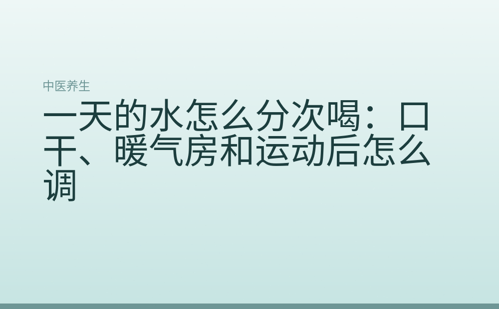 一天的水怎么分次喝:口干、暖气房和运动后怎么调