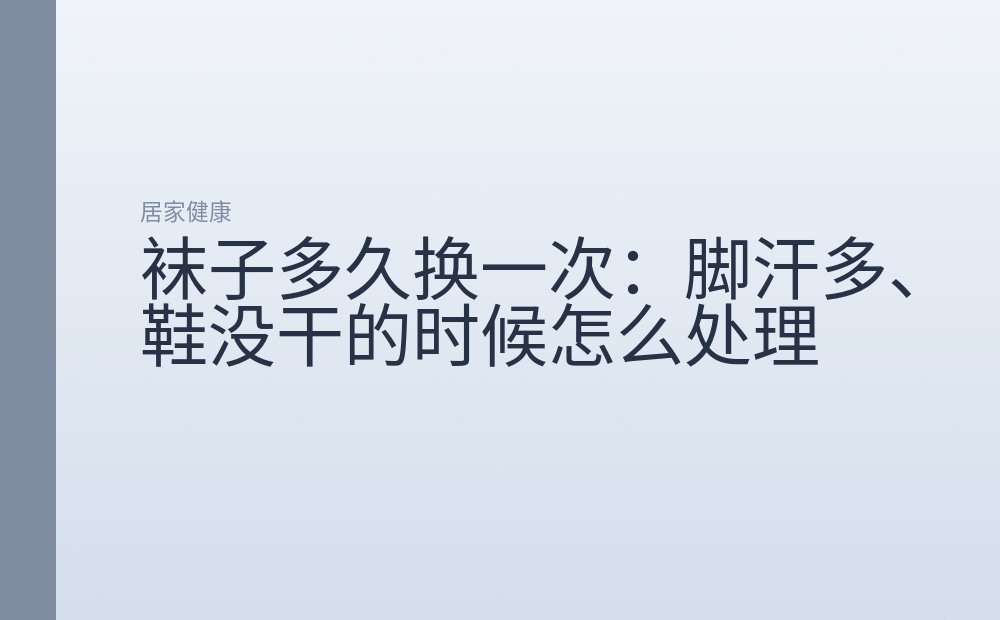 袜子多久换一次：脚汗多、鞋没干的时候怎么处理