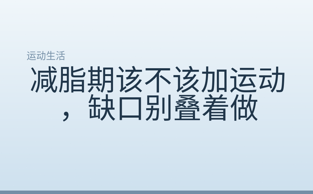减脂期该不该加运动,缺口别叠着做