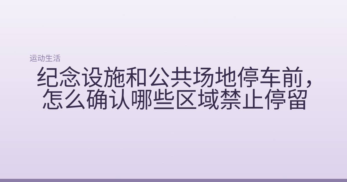 纪念设施和公共场地停车前，怎么确认哪些区域禁止停留