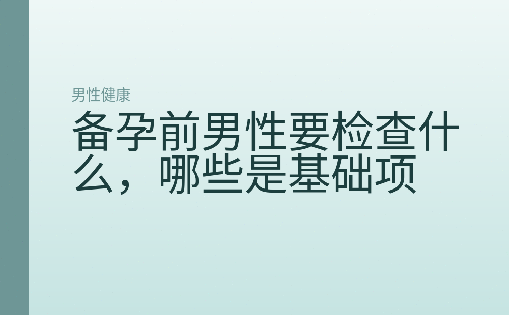 备孕前男性要检查什么，哪些是基础项