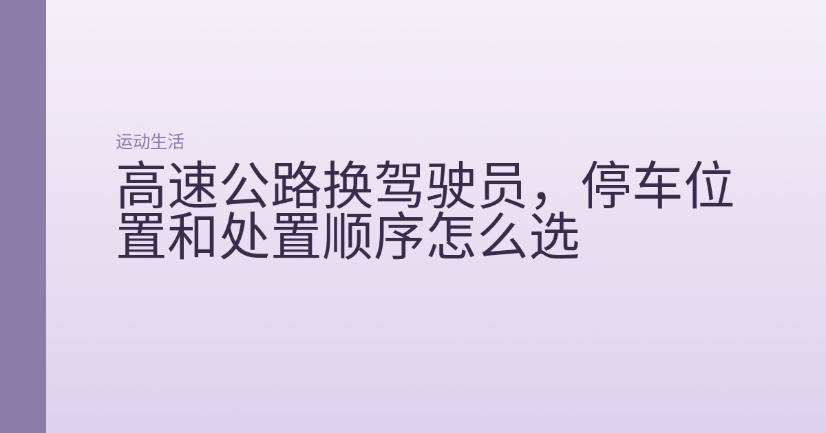高速公路换驾驶员,停车位置和处置顺序怎么选