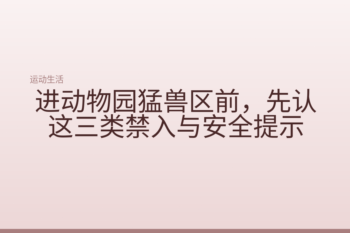 进动物园猛兽区前,先认这三类禁入与安全提示