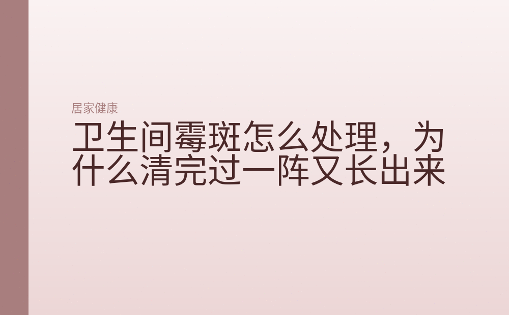 卫生间霉斑怎么处理，为什么清完过一阵又长出来
