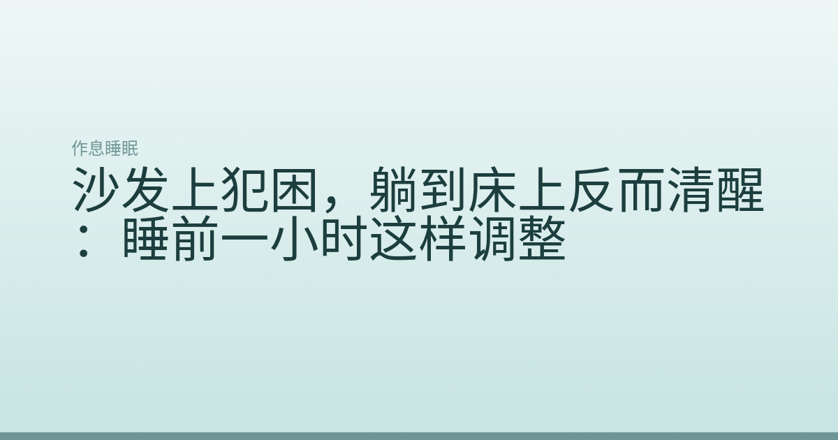 沙发上犯困,躺到床上反而清醒:睡前一小时这样调整