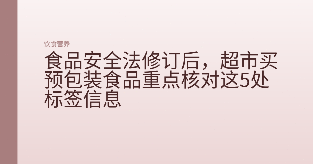 食品安全法修订后，超市买预包装食品重点核对这5处标签信息