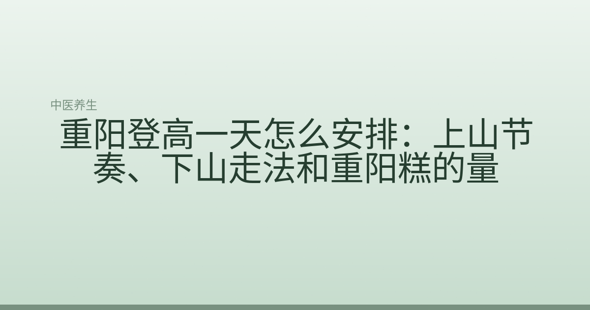 重阳登高一天怎么安排：上山节奏、下山走法和重阳糕的量